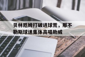 bet365体育-贝林厄姆打破进球荒，那不勒斯球迷集体高唱助威贝林厄姆现在在哪踢球-bet365体育
